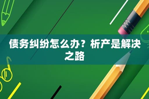 债务纠纷怎么办？析产是解决之路