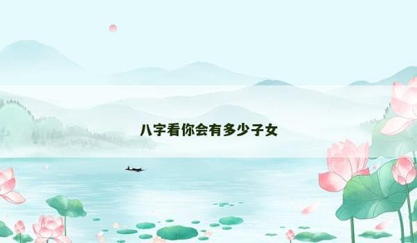 八字看你会有多少子女