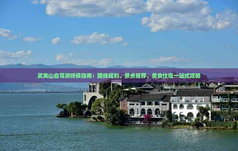 武夷山自驾游终极指南：路线规划、景点推荐、美食住宿一站式攻略