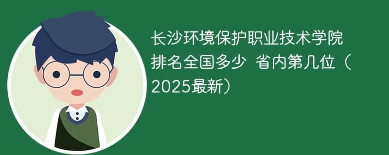 长沙环境保护职业技术学院排名全国多少 省内第几位（2025最新）