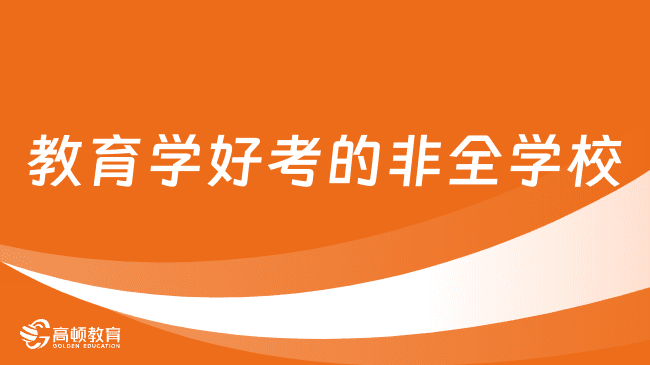 教育学好考的非全学校有哪些？热门院校报考信息一览！