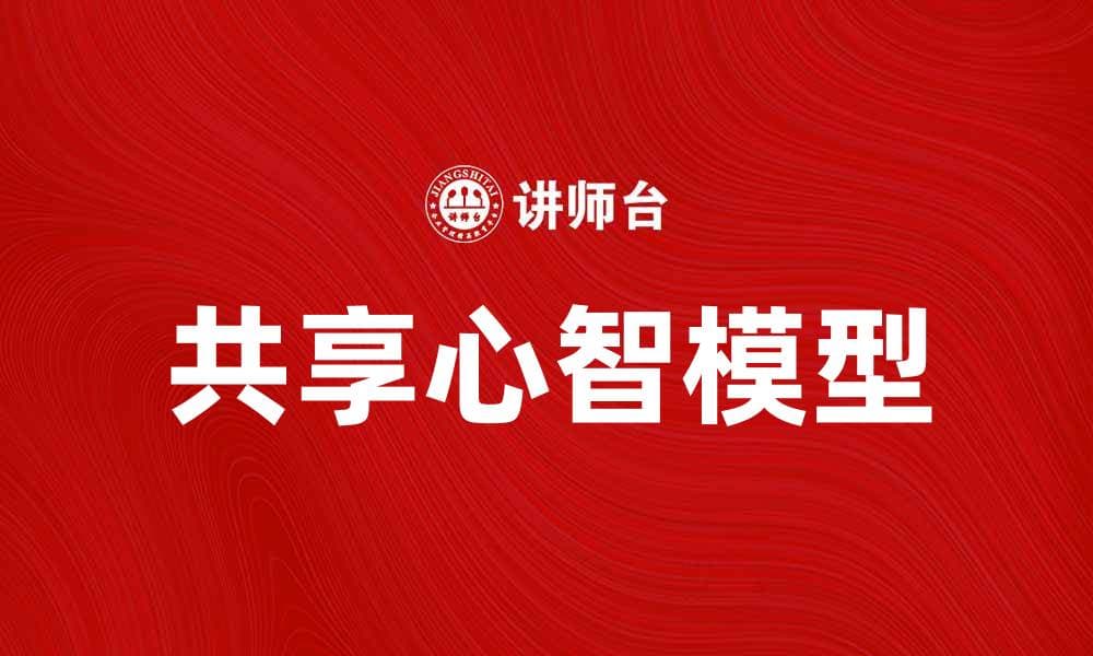 共享心智模型：提升团队协作与创新能力的关键策略