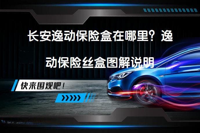 长安逸动保险盒位置详解：2019款保险丝盒更换指南