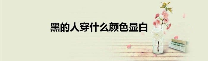 黑色皮肤适合穿什么颜色？这份搭配指南请收好