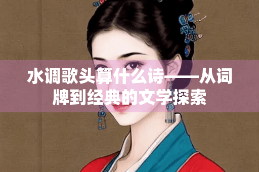 水调歌头：词牌中的诗性之美