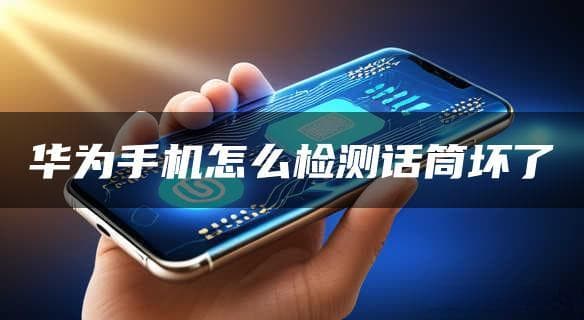 华为手机麦克风检测与维修指南：从自测到替代方案全攻略
