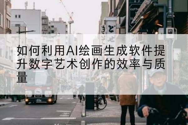 如何利用AI绘画生成软件提升数字艺术创作的效率与质量