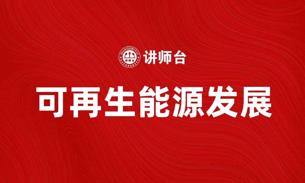 可再生能源助力绿色发展与未来生活