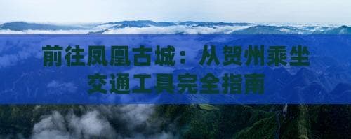 前往凤凰古城：从贺州乘坐交通工具完全指南
