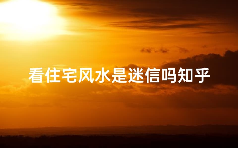 住宅风水是迷信吗？科学解读传统智慧