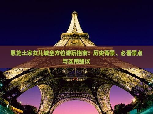 恩施土家女儿城全方位游玩指南：历史背景、必看景点与实用建议