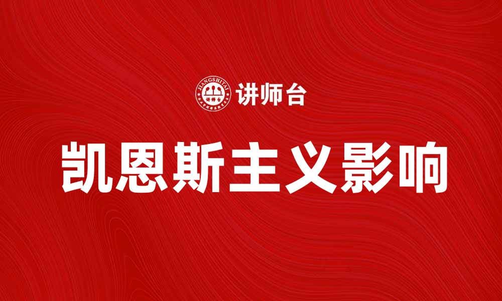 深入解析凯恩斯主义对现代经济的影响与启示