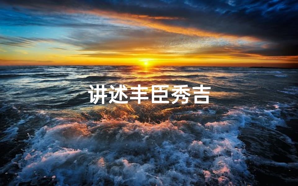 丰臣秀吉：从农民之子到统一日本的霸主