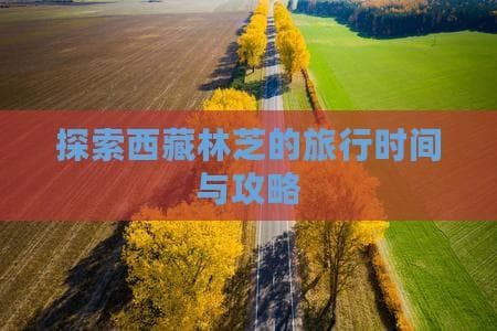 探索西藏林芝的旅行时间与攻略
