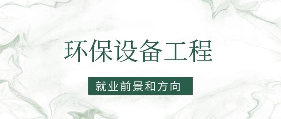 2025环保设备工程专业就业前景及方向：好找工作吗？