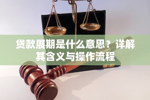 贷款展期：定义、目的、流程及注意事项全解析