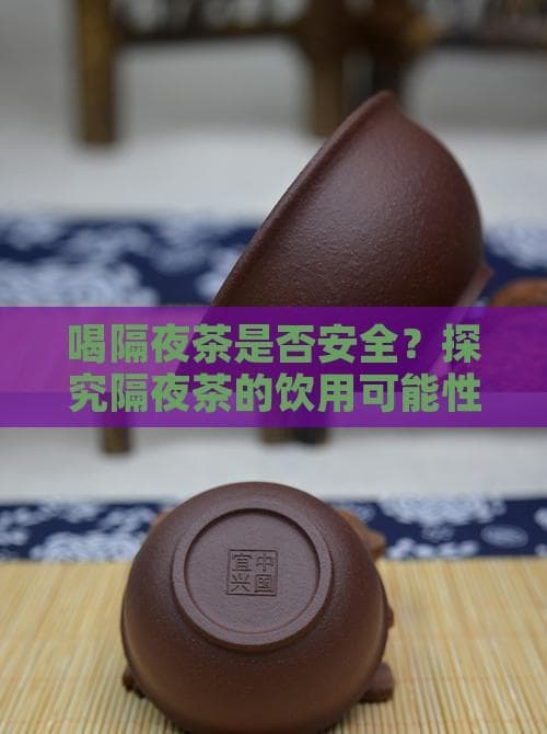 喝隔夜茶是否安全？探究隔夜茶的饮用可能性
