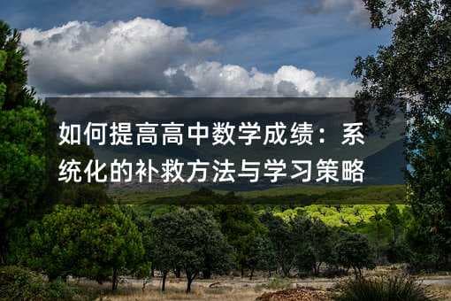 如何提高高中数学成绩：系统化的补救方法与学习策略