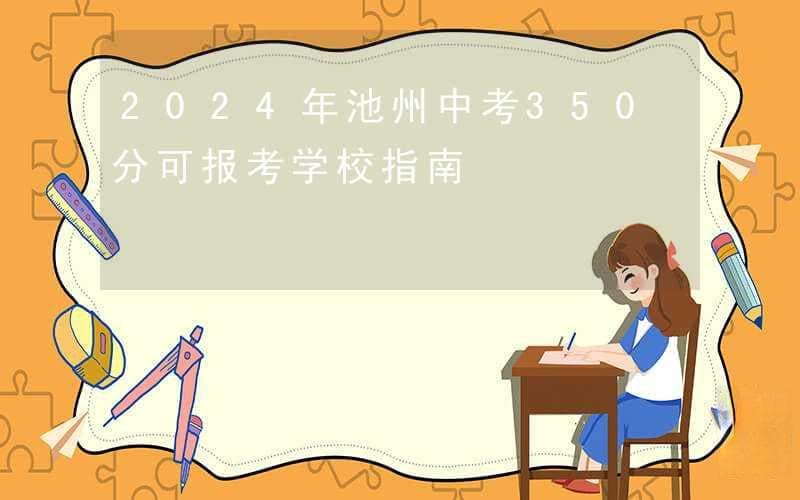 2024年池州中考350分可报考学校指南