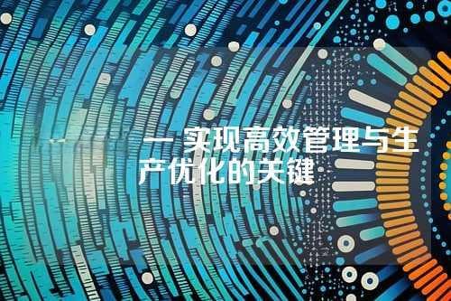 ERP编号 — 实现高效管理与生产优化的关键