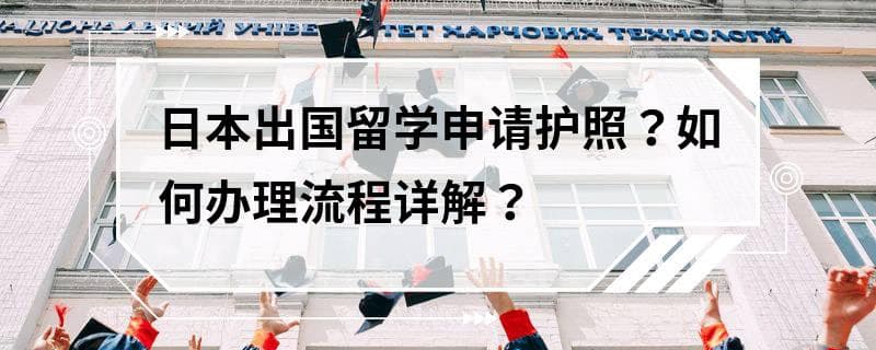 日本出国留学申请护照？如何办理流程详解？