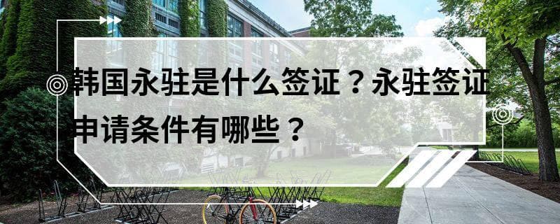 韩国永驻是什么签证？永驻签证申请条件有哪些？