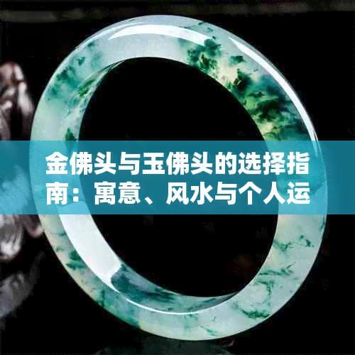 金佛头与玉佛头的选择指南：寓意、风水与个人运势全解析