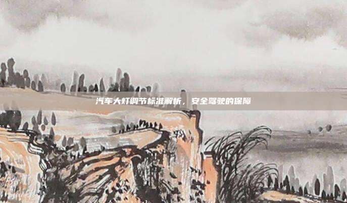 汽车大灯调节标准解析，安全驾驶的保障