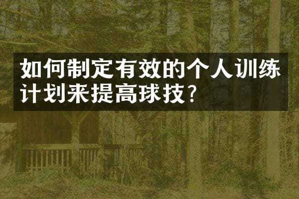 如何制定有效的个人训练计划来提高球技？