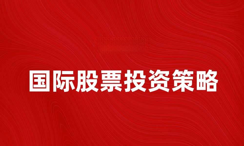 国际股票投资的最佳策略与市场分析