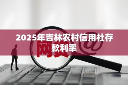 2025年吉林农村信用社存款利率预测及分析