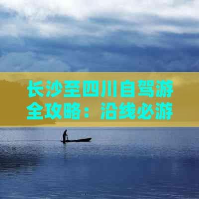 长沙至四川自驾游全攻略：沿线必游景点及特色美食一览