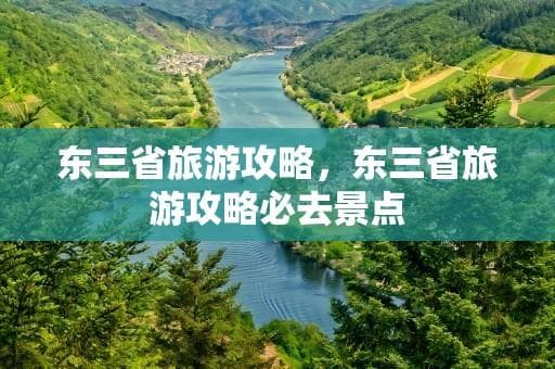 东三省旅游攻略，东三省旅游攻略必去景点