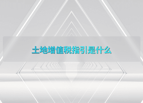 土地增值税指引是什么