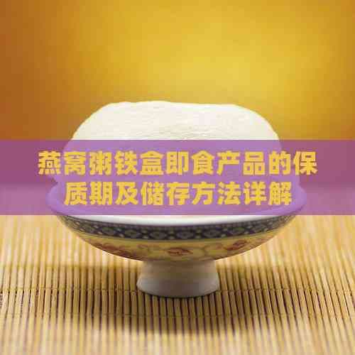 燕窝粥铁盒即食产品的保质期及储存方法详解
