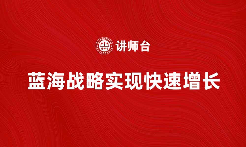 如何运用蓝海战略实现企业快速增长