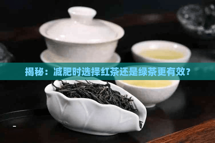 减肥时选择红茶还是绿茶更有效？