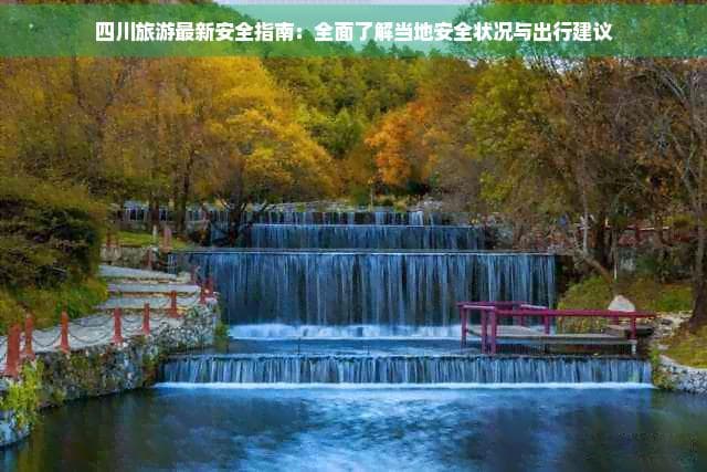 四川旅游最新安全指南：全面了解当地安全状况与出行建议