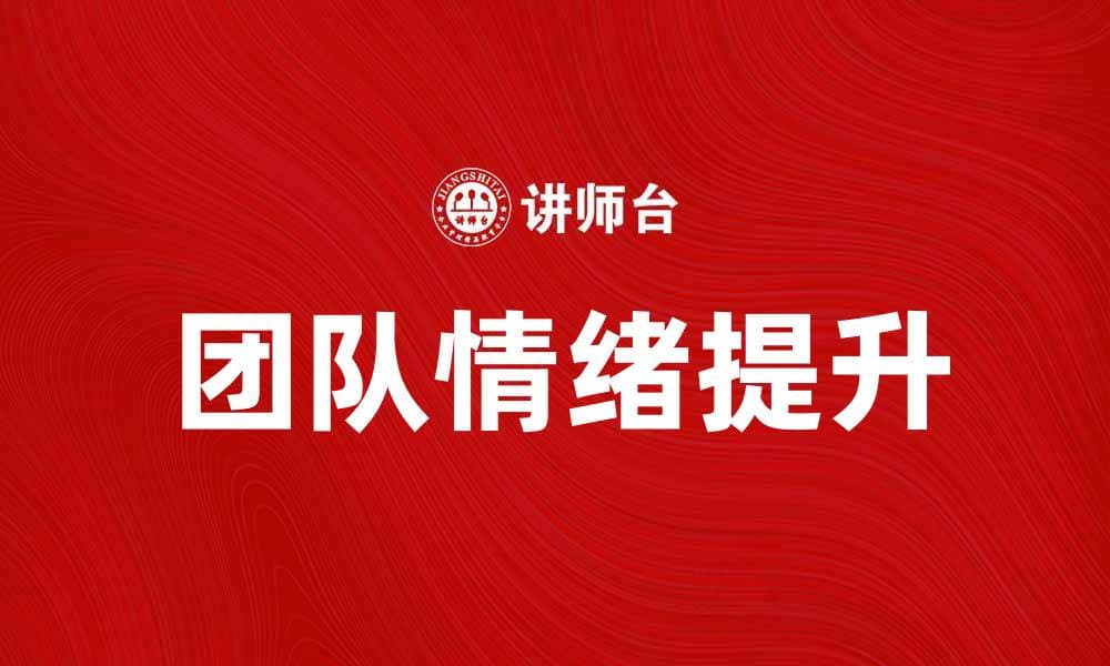 提升团队情绪，打造高效工作氛围的秘诀