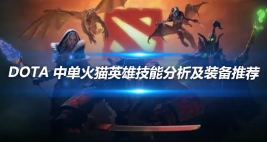 DOTA 中单火猫英雄技能分析及装备推荐