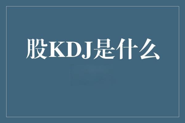 KDJ指标：股票投资决策中的科技之光
