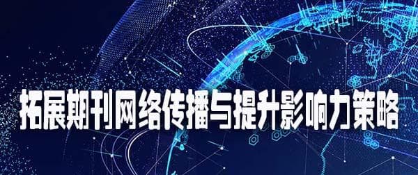 期刊网络传播与影响力的提升策略