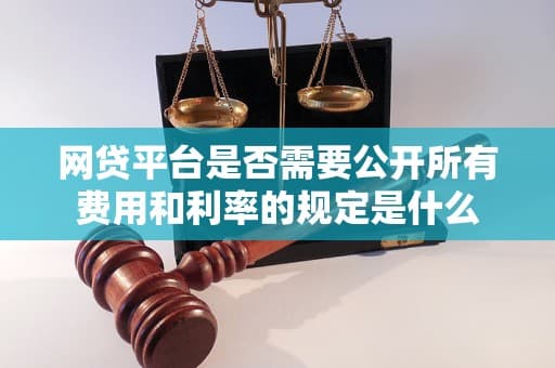 网贷平台是否需要公开所有费用和利率的规定是什么