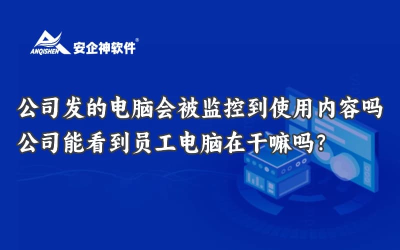公司发的电脑会被监控到使用内容吗？公司能看到员工电脑在干嘛吗？