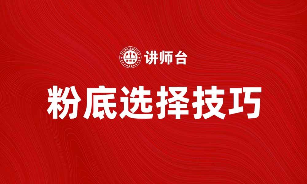 选择适合你肤质的粉底，打造完美妆容技巧分享