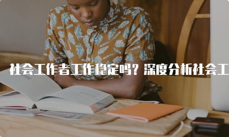 社会工作者工作稳定吗？深度分析社会工作者的职业前景