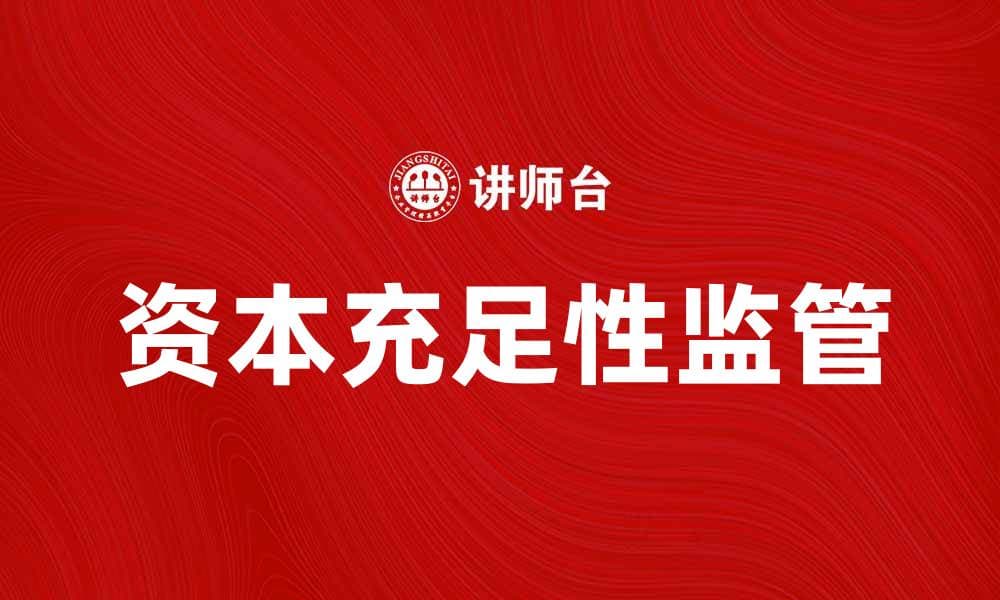 资本充足性监管对银行风险管理的重要性分析