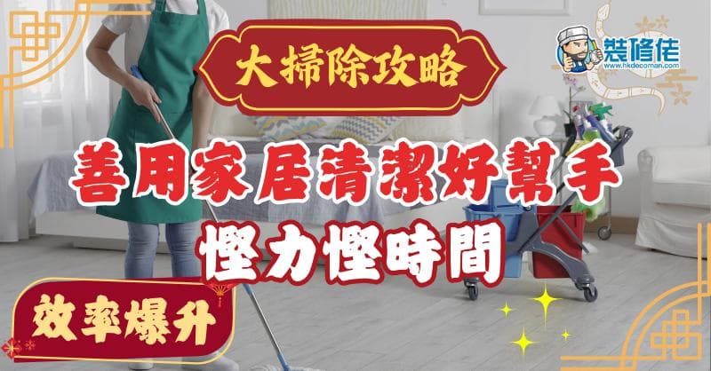 【年廿八洗邋遢】新年大扫除攻略 善用家居清洁好帮手 慢工出细活