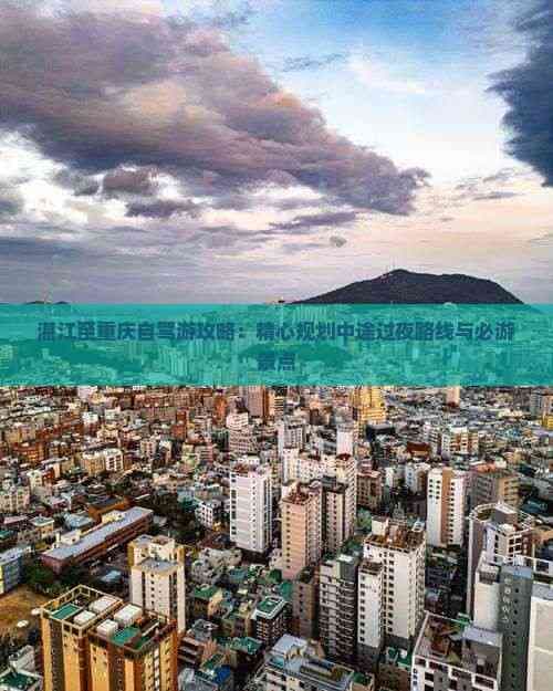湛江至重庆自驾游攻略：精心规划中途过夜路线与必游景点