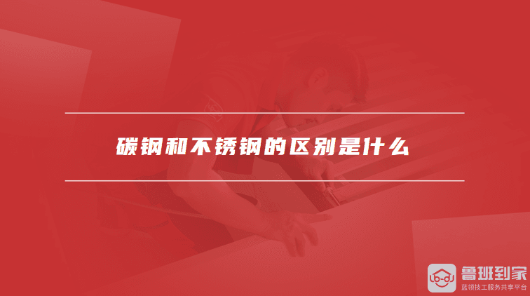 碳钢和不锈钢的区别是什么，碳钢和不锈钢的应用领域有哪些